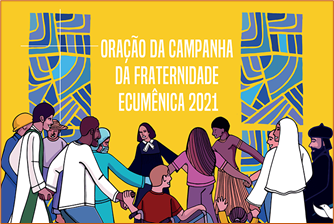 CAMPANHA DA FRATERNIDADE 2021: Objetivos Geral e Específicos da CFE 2021 + ORAÇÂO da CFE2021